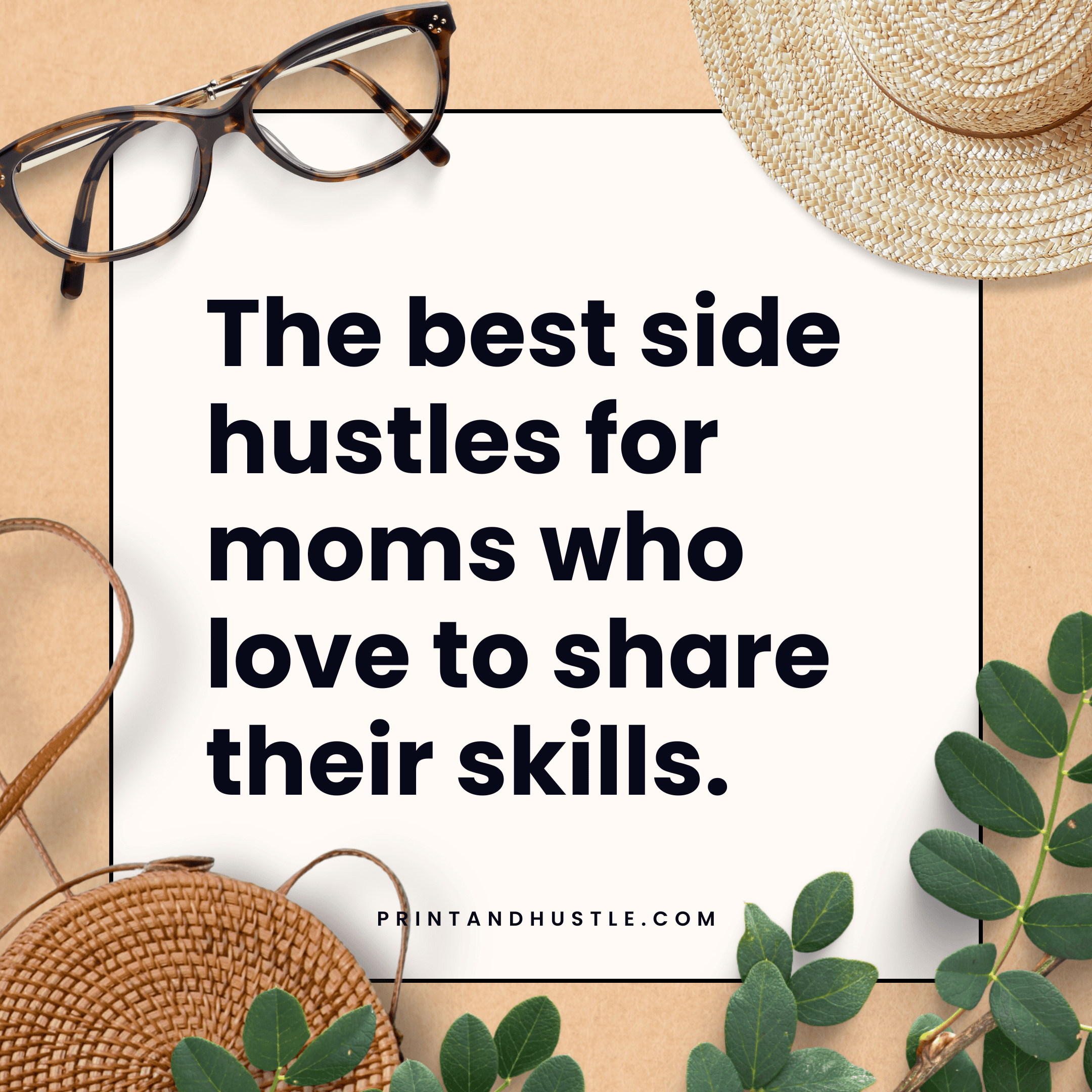 Main image for a blog post on printandhustle.com titled "Teach, Inspire, Earn: The Best Side Hustles for Moms Who Love to Share Their Skills," featuring the title on a background with glasses, a hat, and greenery.